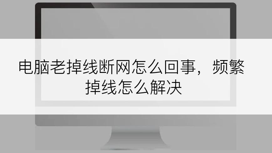 电脑老掉线断网怎么回事，频繁掉线怎么解决