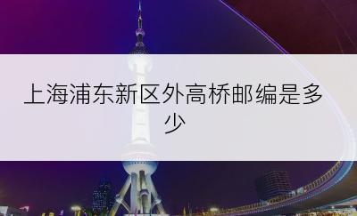 上海浦东新区外高桥邮编是多少