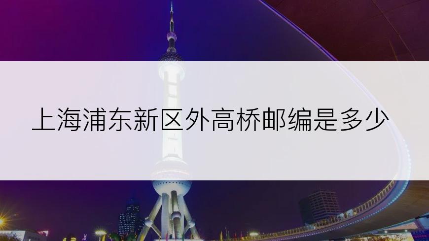 上海浦东新区外高桥邮编是多少