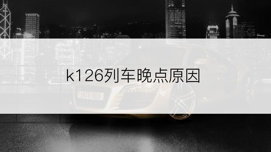 k126列车晚点原因