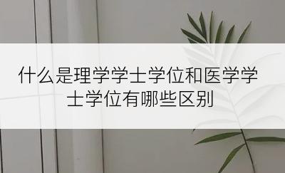 什么是理学学士学位和医学学士学位有哪些区别