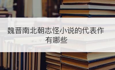 魏晋南北朝志怪小说的代表作有哪些