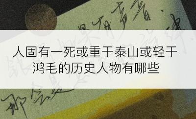 人固有一死或重于泰山或轻于鸿毛的历史人物有哪些