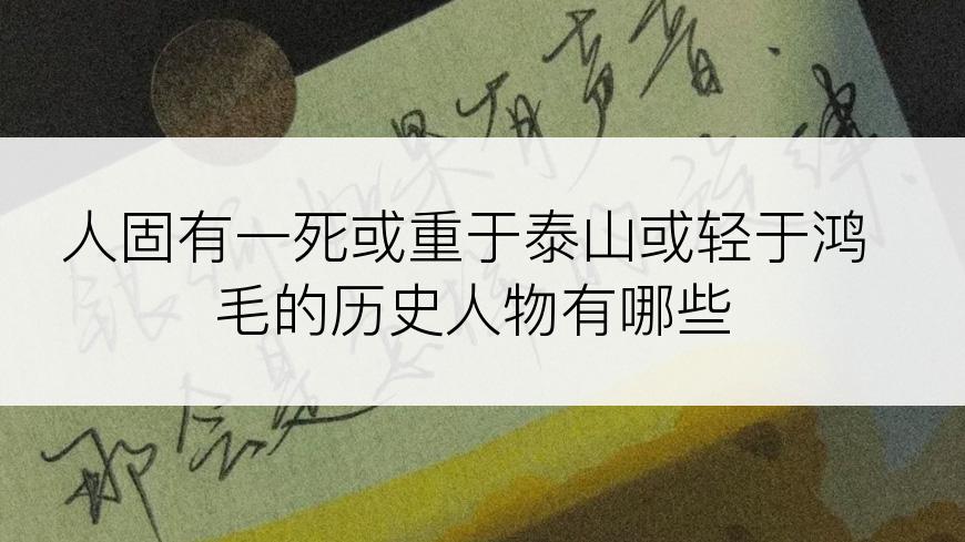 人固有一死或重于泰山或轻于鸿毛的历史人物有哪些