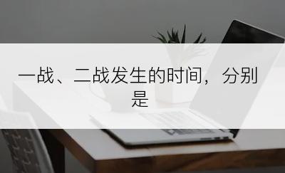 一战、二战发生的时间，分别是