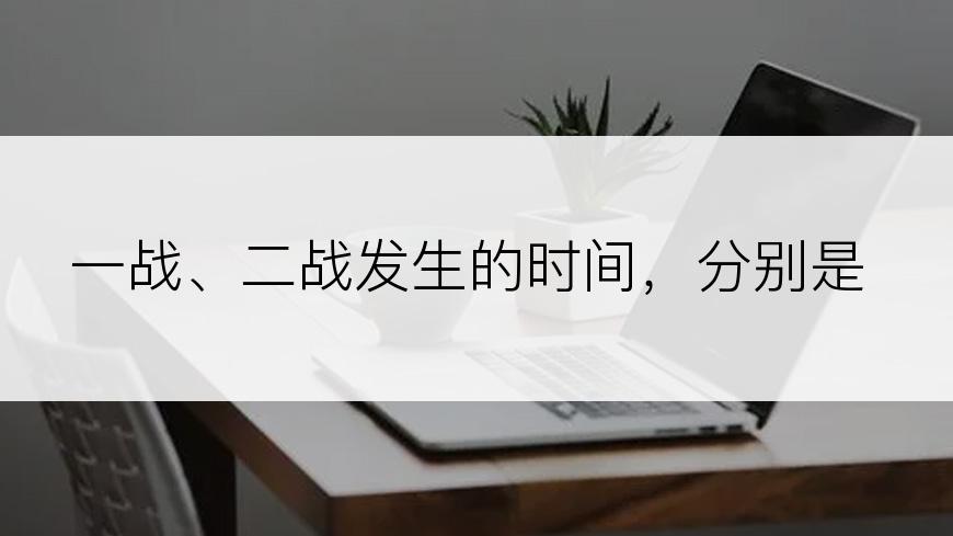 一战、二战发生的时间，分别是