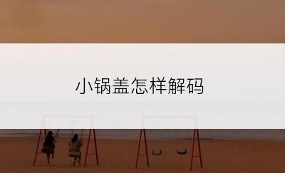 小锅盖怎样解码