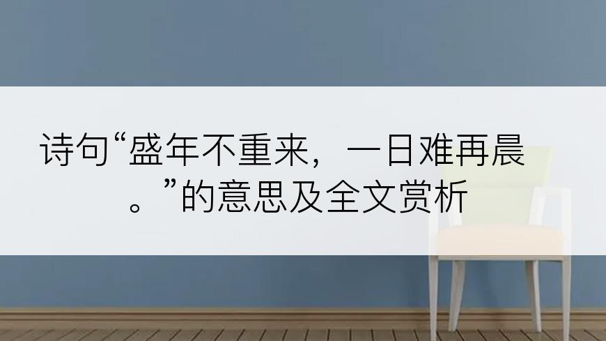 诗句“盛年不重来，一日难再晨。”的意思及全文赏析