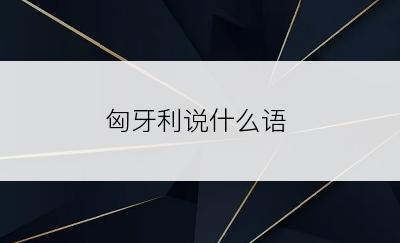 匈牙利说什么语