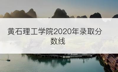 黄石理工学院2020年录取分数线