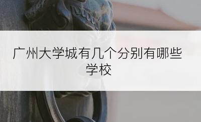 广州大学城有几个分别有哪些学校