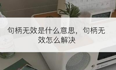 句柄无效是什么意思，句柄无效怎么解决