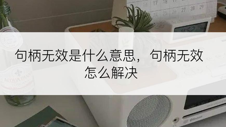 句柄无效是什么意思，句柄无效怎么解决