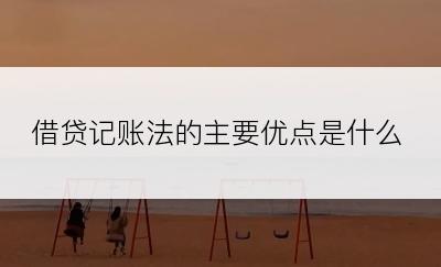 借贷记账法的主要优点是什么