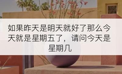 如果昨天是明天就好了那么今天就是星期五了，请问今天是星期几