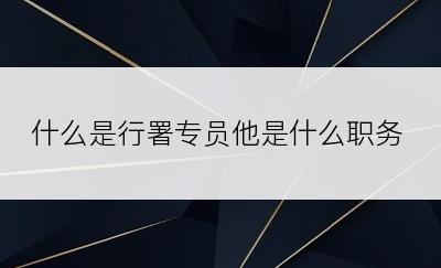 什么是行署专员他是什么职务