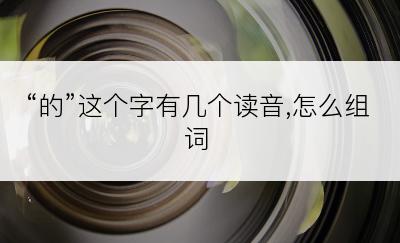 “的”这个字有几个读音,怎么组词