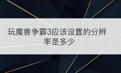 玩魔兽争霸3应该设置的分辨率是多少