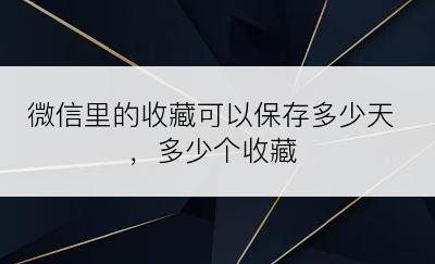 微信里的收藏可以保存多少天，多少个收藏