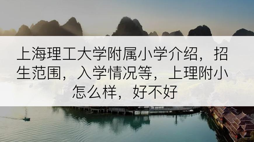 上海理工大学附属小学介绍，招生范围，入学情况等，上理附小怎么样，好不好