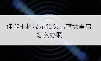 佳能相机显示镜头出错需重启怎么办啊