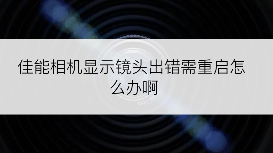 佳能相机显示镜头出错需重启怎么办啊