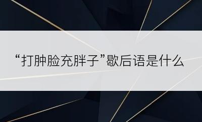 “打肿脸充胖子”歇后语是什么