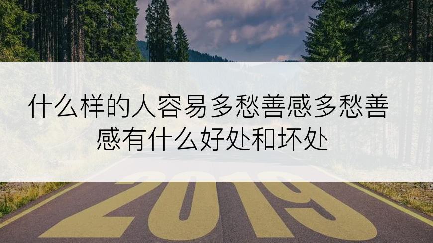 什么样的人容易多愁善感多愁善感有什么好处和坏处