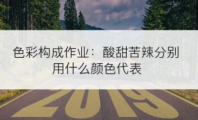 色彩构成作业：酸甜苦辣分别用什么颜色代表