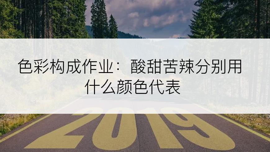 色彩构成作业：酸甜苦辣分别用什么颜色代表