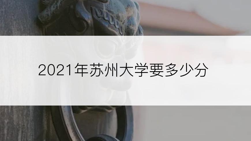 2021年苏州大学要多少分