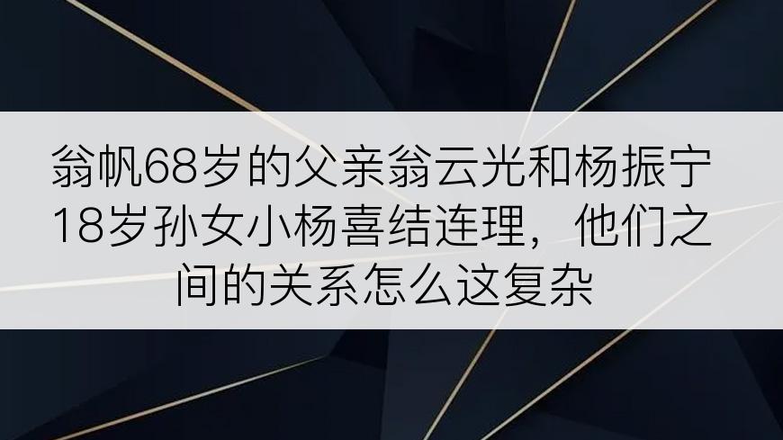 翁帆68岁的父亲翁云光和杨振宁18岁孙女小杨喜结连理，他们之间的关系怎么这复杂