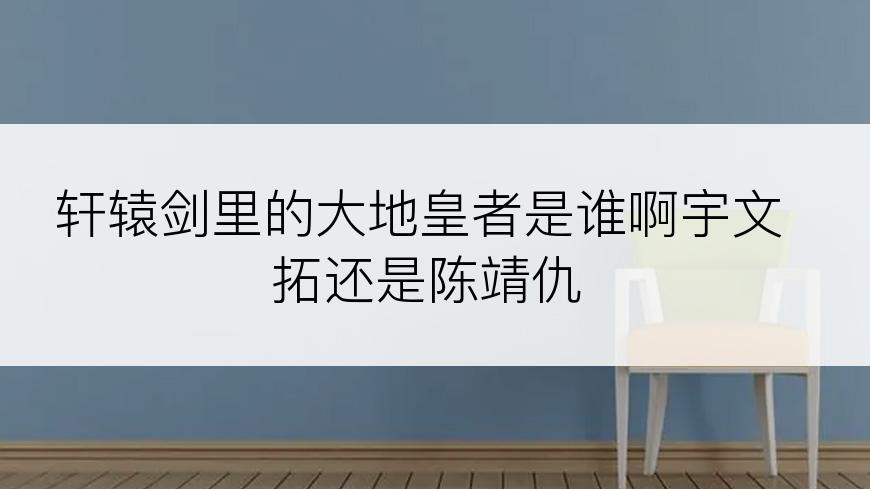 轩辕剑里的大地皇者是谁啊宇文拓还是陈靖仇