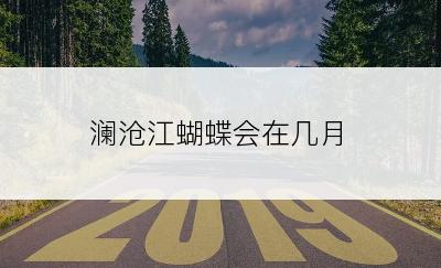 澜沧江蝴蝶会在几月