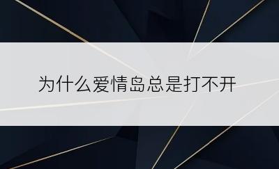 为什么爱情岛总是打不开