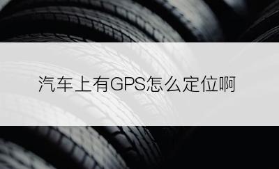 汽车上有GPS怎么定位啊