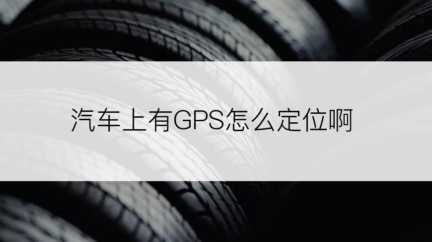 汽车上有GPS怎么定位啊