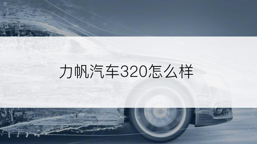 力帆汽车320怎么样