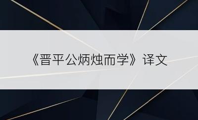 《晋平公炳烛而学》译文