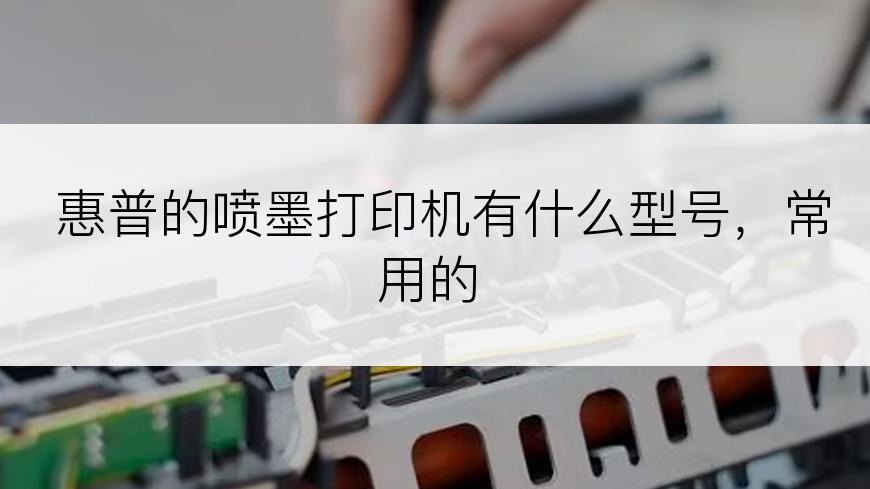 惠普的喷墨打印机有什么型号，常用的