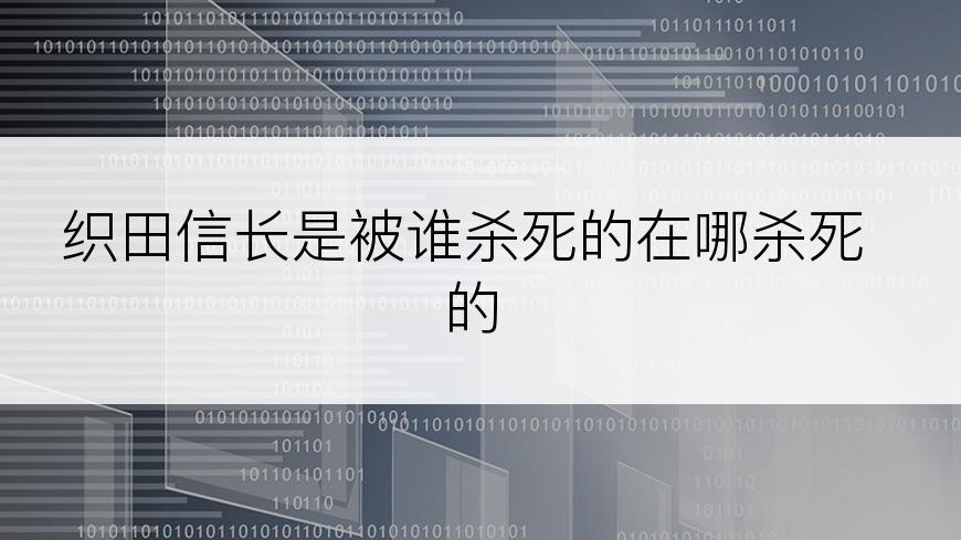 织田信长是被谁杀死的在哪杀死的