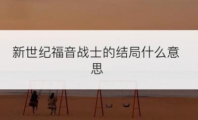 新世纪福音战士的结局什么意思