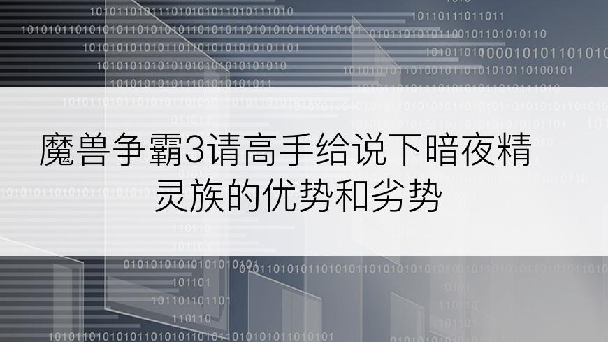 魔兽争霸3请高手给说下暗夜精灵族的优势和劣势