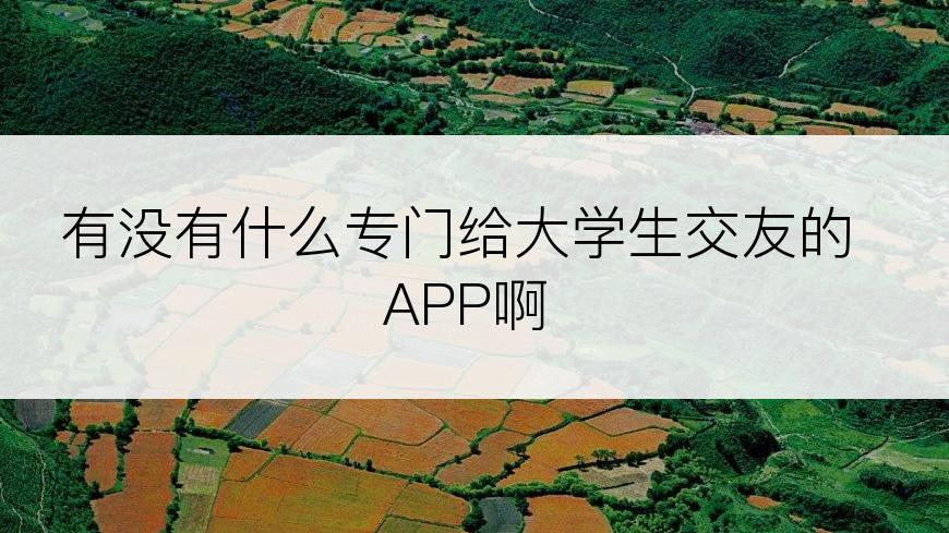 有没有什么专门给大学生交友的APP啊