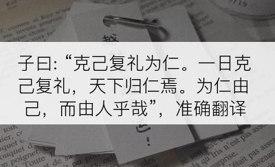 子曰: “克己复礼为仁。一日克己复礼，天下归仁焉。为仁由己，而由人乎哉”，准确翻译