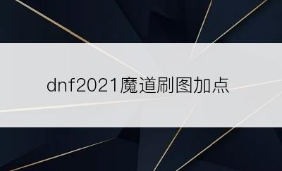 dnf2021魔道刷图加点