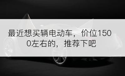 最近想买辆电动车，价位1500左右的，推荐下吧