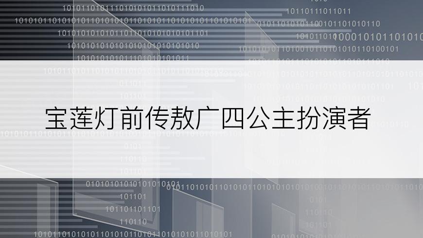 宝莲灯前传敖广四公主扮演者