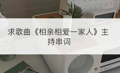 求歌曲《相亲相爱一家人》主持串词