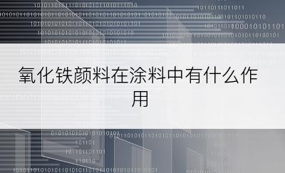 氧化铁颜料在涂料中有什么作用